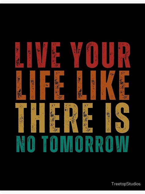 Live Your Life Like There Is No Tomorrow Motivational Quote Poster For Sale By Treetopstudios