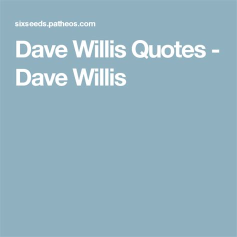 Dave Willis Quotes Dave Willis Quotes Most Popular Quotes