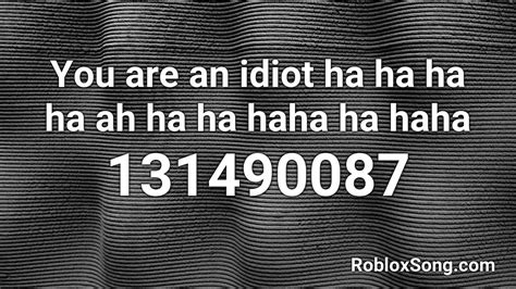You Are An Idiot Ha Ha Ha Ha Ah Ha Ha Haha Ha Haha Roblox Id Roblox