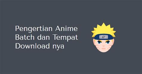 Pengertian Anime Batch Dan Tempat Download Nya Manyasah Ilmu