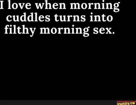 I Love When Morning Cuddles Turns Into Filthy Morning Sex Ifunny