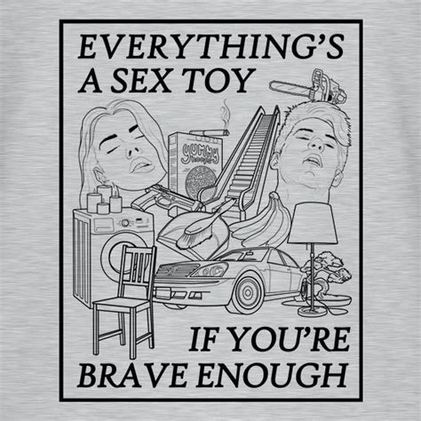 everything s a sex toy if you re brave enough t shirt by chargrilled