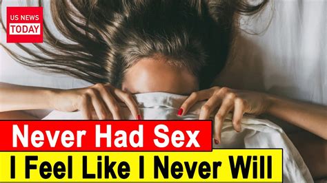 Ive Never Had Sex And I Feel Like I Never Will Youtube