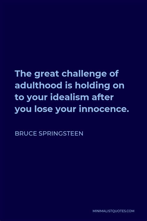 Bruce Springsteen Quote The Great Challenge Of Adulthood Is Holding On To Your Idealism After