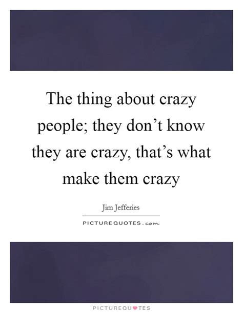 The Thing About Crazy People They Dont Know They Are