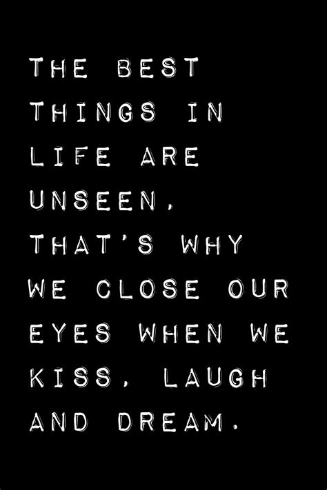 the best things in life are unseen that s why we close our eyes when we kiss laugh and dream