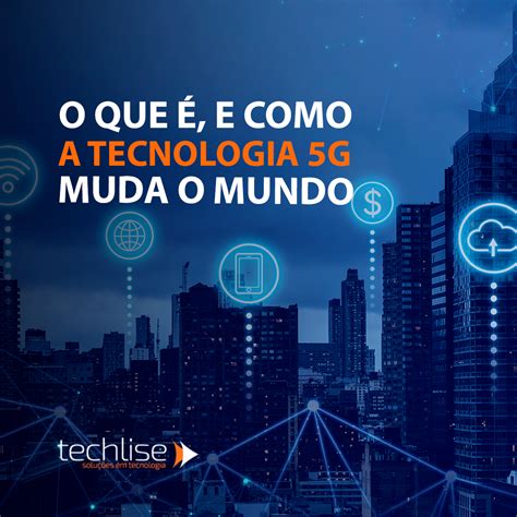 O Que é Tecnologia 5g E Como Ela Está Mudando O Mundo Blog Techlise