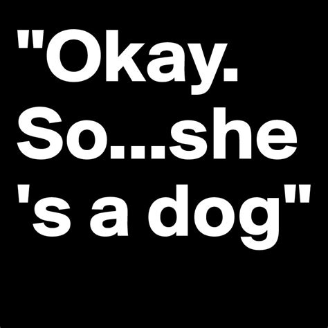 Okay Soshes A Dog Post By Petegutz2 On Boldomatic