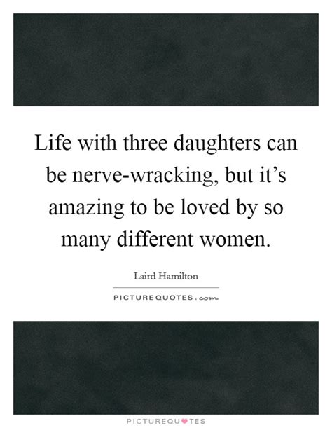 Life With Three Daughters Can Be Nerve Wracking But Its Picture Quotes
