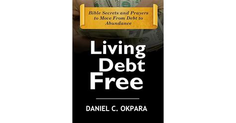 Living Debt Free Bible Secrets And Prayers To Move From Debt To Abundance By Daniel C Okpara
