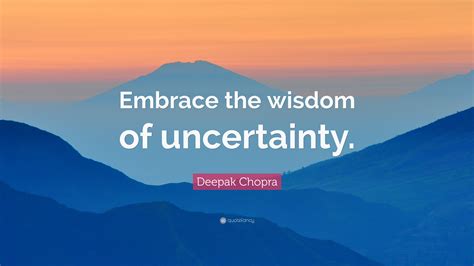 Deepak Chopra Quote “embrace The Wisdom Of Uncertainty”