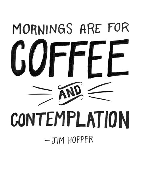 Mornings Are For Coffee And Contemplation ~ Jim Hopper Stranger