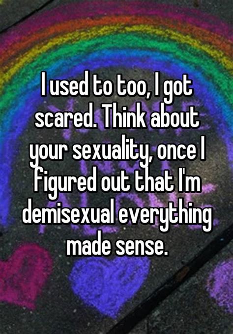 i used to too i got scared think about your sexuality once i figured out that i m demisexual