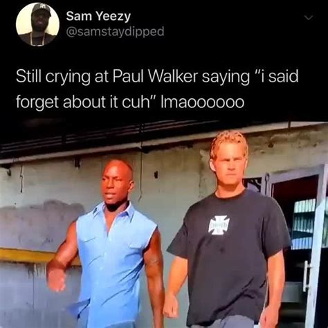 Still Crying At Paul Walker Saying ” Said Forget About It Cuh