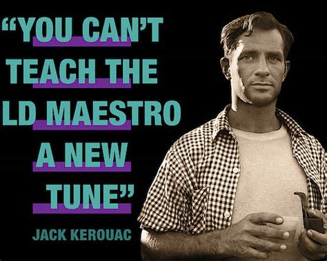 Jack Kerouac Quote You Cant Teach The Old Maestro A New