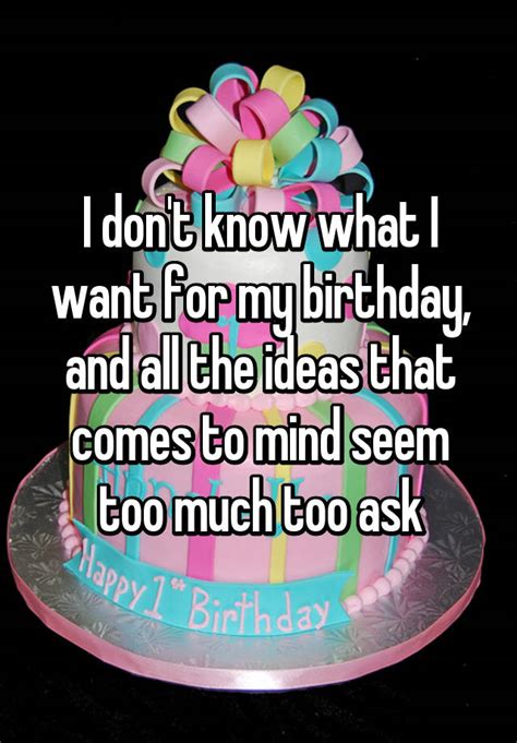 I Dont Know What I Want For My Birthday And All The Ideas That Comes