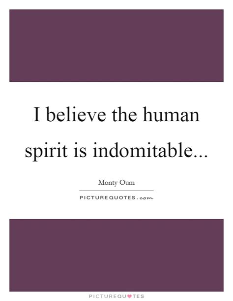 10 best monty oum famous sayings, quotes and quotation. I believe the human spirit is indomitable | Picture Quotes