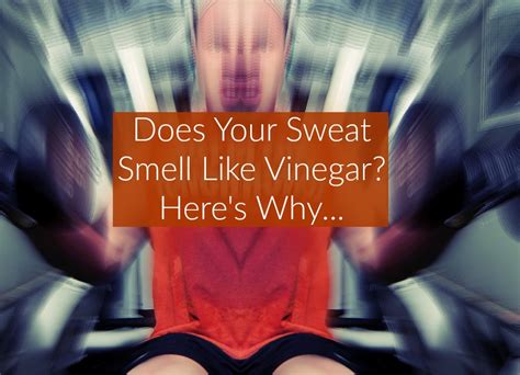 Does Your Sweat Smell Like Vinegarcausessymptomstreatment