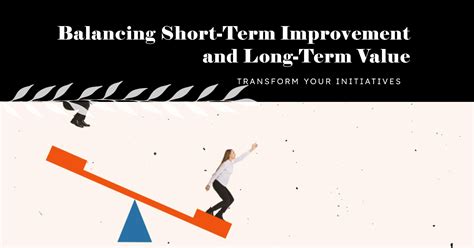 How To Balance Short Term Improvement And Long Term Value In Your