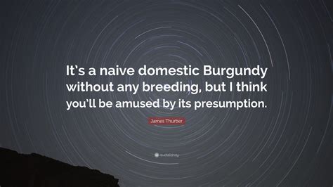 James Thurber Quote Its A Naive Domestic Burgundy Without Any