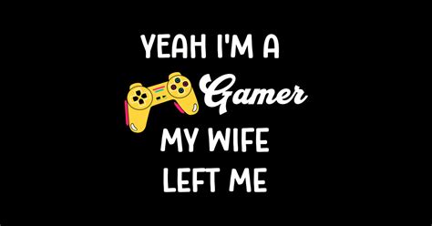 Yeah Im A Gamer My Wife Left Me Gamer Sticker Teepublic