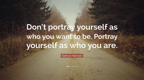 Kathryn Harrison Quote Dont Portray Yourself As Who You Want To Be
