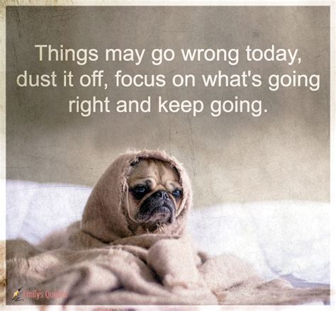 Things May Go Wrong Today Dust It Off Focus On Whats Going Right And Keep Going Popular