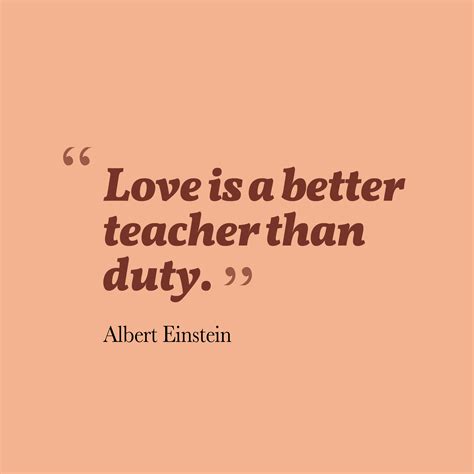 Albert Einstein 's quote about . Love is a better teacher…