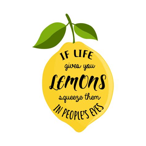 If Life Gives You Lemons Squeeze Them In People S Eyes Lemons T