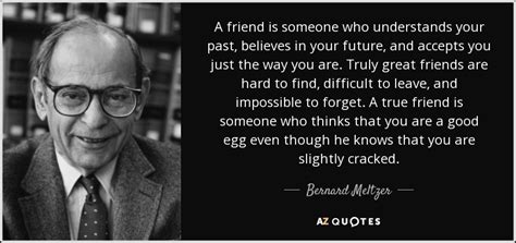 Bernard Meltzer Quote A Friend Is Someone Who Understands Your Past Believes In