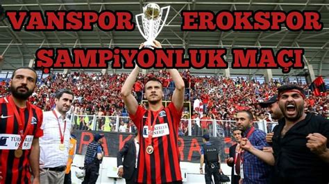 Vanspor Erokspor Şampiyonluk Maçı YouTube