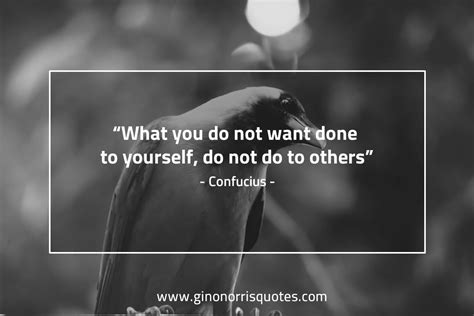 What You Do Not Want Done To Yourself Do Not Do To Others Confucius Gino Norris Quotes