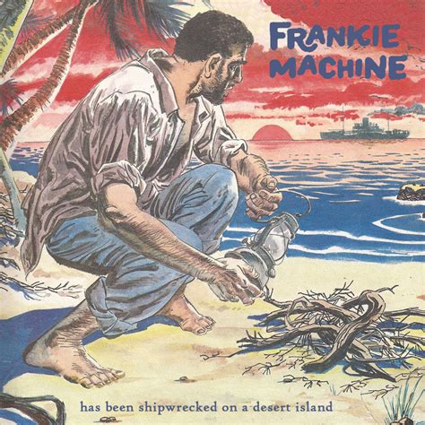 Frankie Machine Has Been Shipwrecked On A Desert Island Frankie Machine