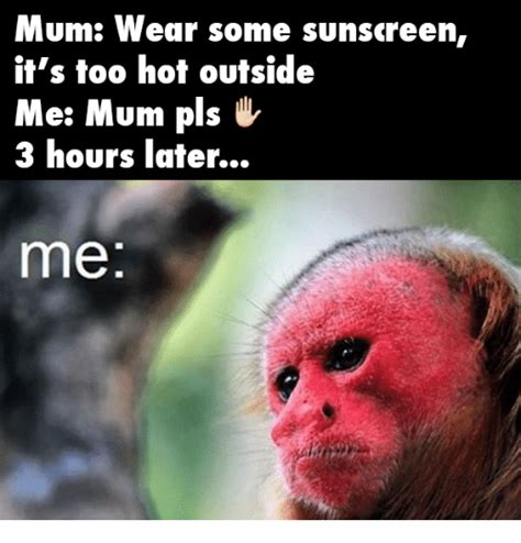 I am glad we are born in this era of smartphones, computers, etc. Mum Wear Some Sunscreen It's Too Hot Outside Me Mum Pls 3 Hours Later Me | Meme on SIZZLE