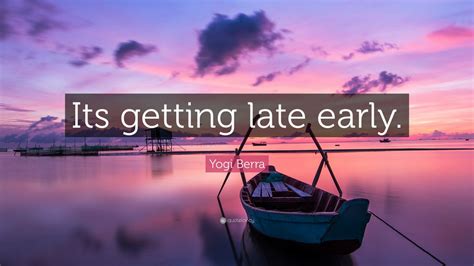 Yogi Berra Quote Its Getting Late Early 12 Wallpapers Quotefancy