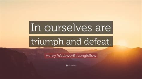 Henry Wadsworth Longfellow Quote In Ourselves Are Triumph And Defeat