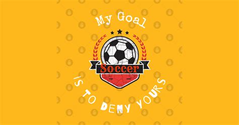 My Goal Is To Deny Yours Soccer T Shirt Soccer Kids T Shirt Teepublic
