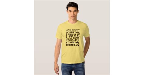 You Dont Scare Me I Was Taught By Nuns Tshirt Zazzle