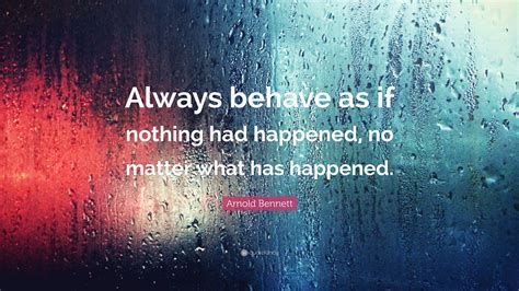 Arnold Bennett Quote Always Behave As If Nothing Had Happened No