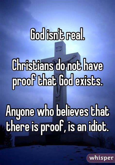 god isn t real christians do not have proof that god exists anyone who believes that there is