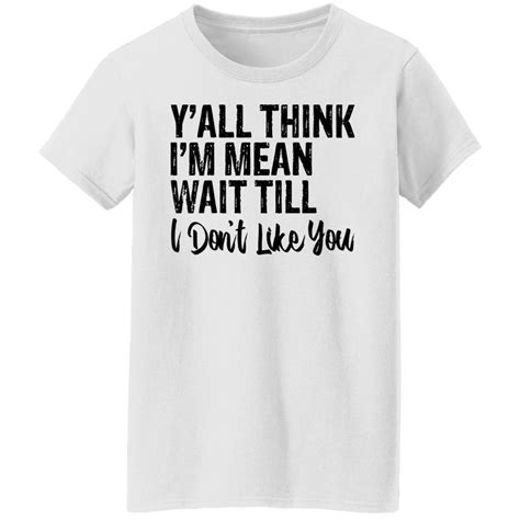 Yall Think Im Mean Wait Till Dont Like You Shirt