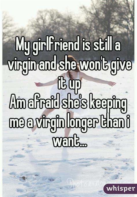 My Girlfriend Is Still A Virgin And She Wont Give It Up Am Afraid She