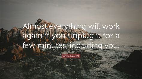 Anne lamott quotes unplug us from our stress. Anne Lamott Quote: "Almost everything will work again if ...