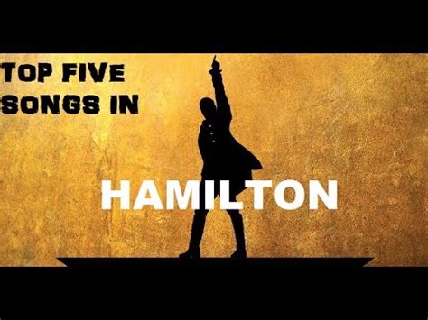 This is easily one of the biggest songs in the entire play and well worth a listen even if you listen to nothing else. Top Five Hamilton Songs - ( Top Five Broadway Songs Hamilton ) - YouTube