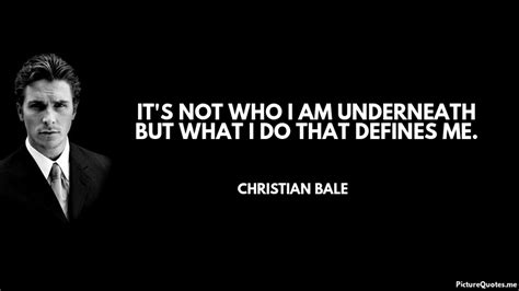 It's nearly impossible to be perfectly. It's not who I am underneath but what I do that defines me ...