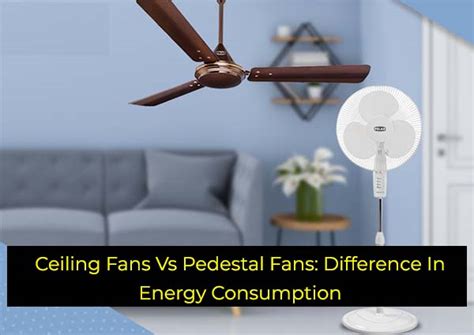 Ceiling Fans Vs Pedestal Fans Difference In Energy Consumption