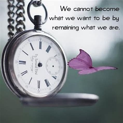 We Cannot Become What We Want To Be By Remaining What We Are