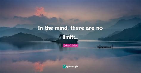 In The Mind There Are No Limits Quote By John C Lilly Quoteslyfe