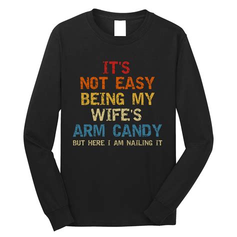 it s not easy being my wife s arm candy but here i am nailing it long sleeve shirt teeshirtpalace