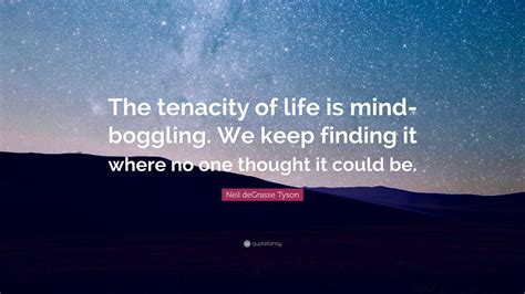 Neil Degrasse Tyson Quote The Tenacity Of Life Is Mind Boggling We